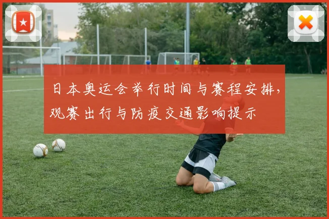 日本奥运会举行时间与赛程安排，观赛出行与防疫交通影响提示