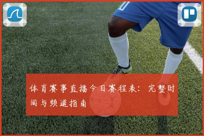 体育赛事直播今日赛程表：完整时间与频道指南