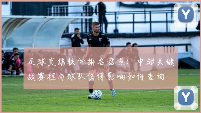 足球直播软件排名盘点：中超关键战赛程与球队伤停影响如何查询