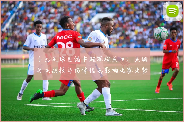 小九足球直播中超赛程关注：关键对决战报与伤停信息影响比赛走势
