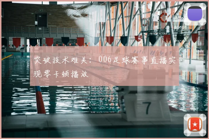 突破技术难关：006足球赛事直播实现零卡顿播放