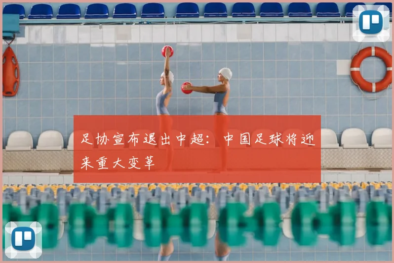 足协宣布退出中超:中国足球将迎来重大变革