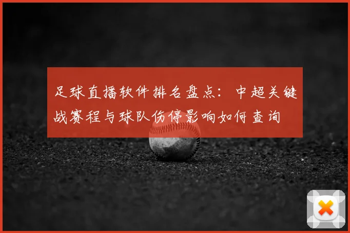 足球直播软件排名盘点：中超关键战赛程与球队伤停影响如何查询