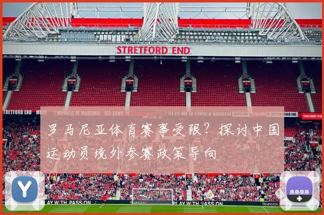 罗马尼亚体育赛事受限？探讨中国运动员境外参赛政策导向