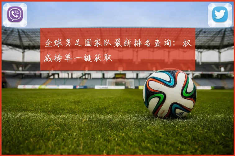 全球男足国家队最新排名查询:权威榜单一键获取