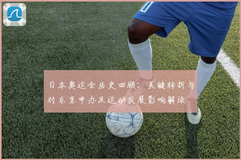 日本奥运会历史回顾：关键转折与对东京申办及运动发展影响解读