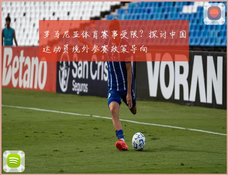 罗马尼亚体育赛事受限？探讨中国运动员境外参赛政策导向