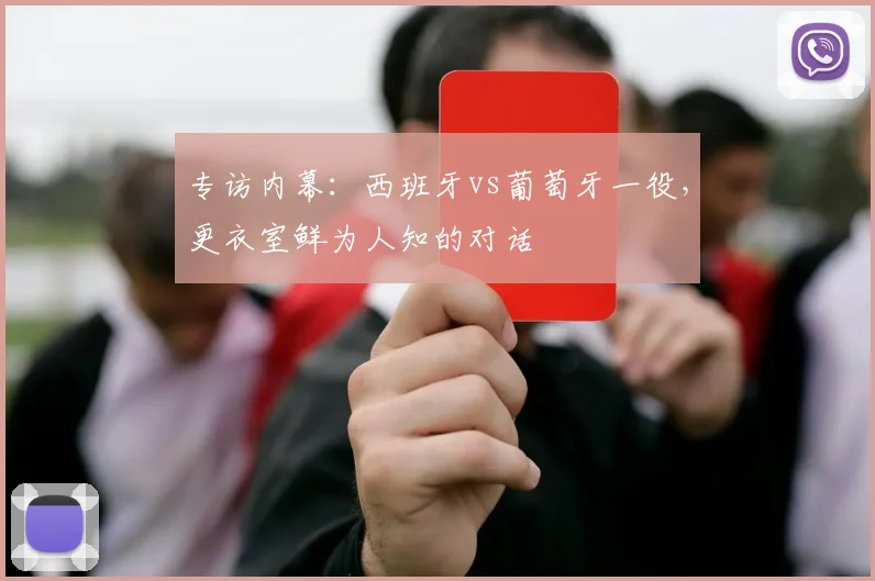 专访内幕：西班牙vs葡萄牙一役，更衣室鲜为人知的对话