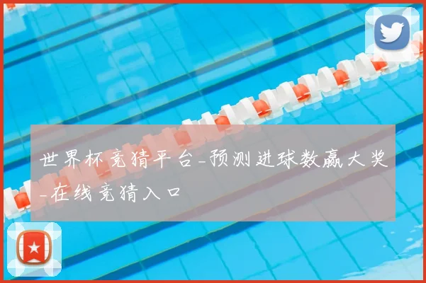 世界杯竞猜平台_预测进球数赢大奖_在线竞猜入口