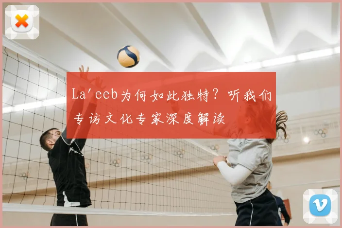 La'eeb为何如此独特?听我们专访文化专家深度解读