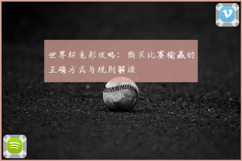 世界杯竞彩攻略:购买比赛输赢的正确方式与规则解读
