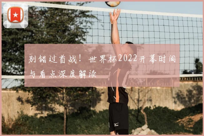 别错过首战!世界杯2022开幕时间与看点深度解读