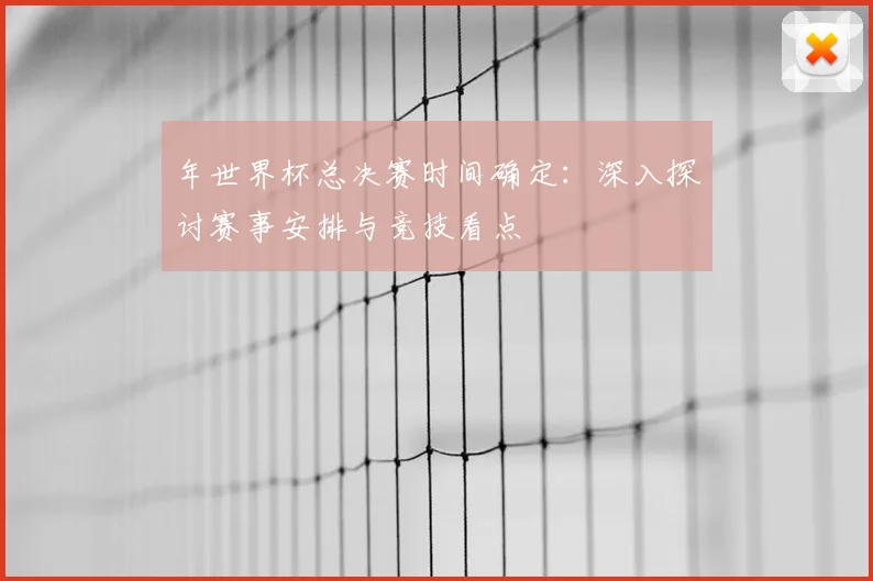 年世界杯总决赛时间确定：深入探讨赛事安排与竞技看点