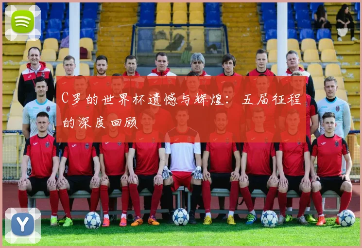 C罗的世界杯遗憾与辉煌:五届征程的深度回顾