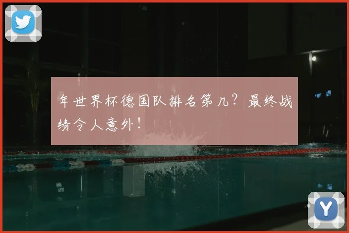 年世界杯德国队排名第几？最终战绩令人意外！