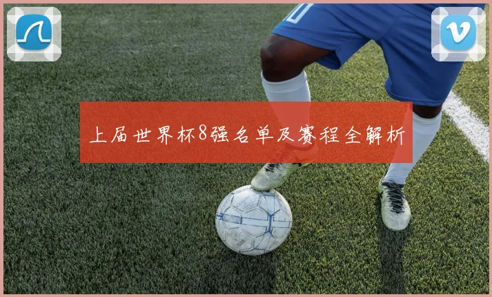 上届世界杯8强名单及赛程全解析