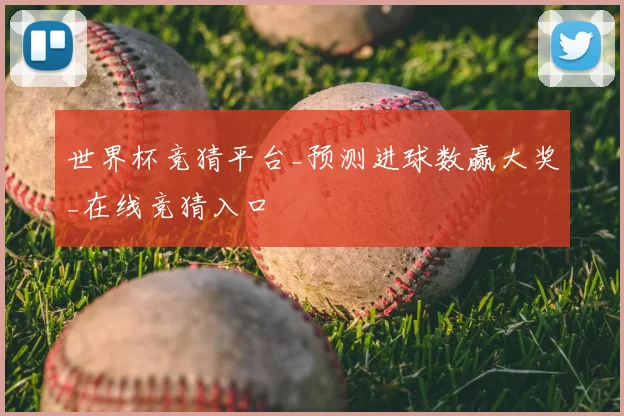 世界杯竞猜平台_预测进球数赢大奖_在线竞猜入口