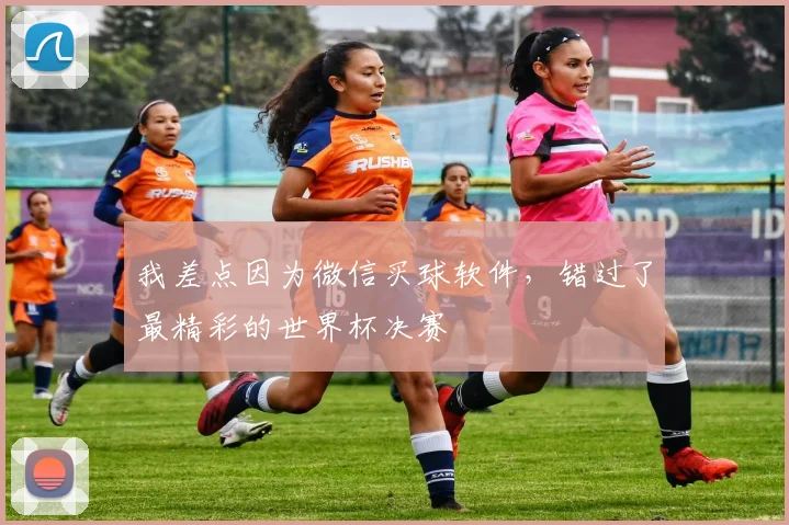 我差点因为微信买球软件，错过了最精彩的世界杯决赛