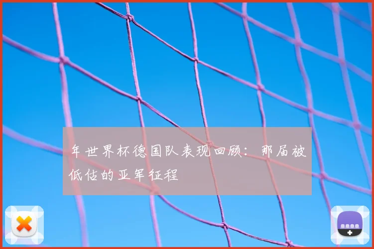 年世界杯德国队表现回顾：那届被低估的亚军征程