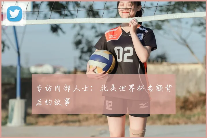 专访内部人士：北美世界杯名额背后的故事