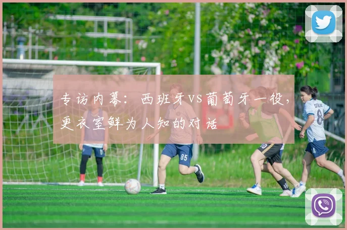 专访内幕：西班牙vs葡萄牙一役，更衣室鲜为人知的对话